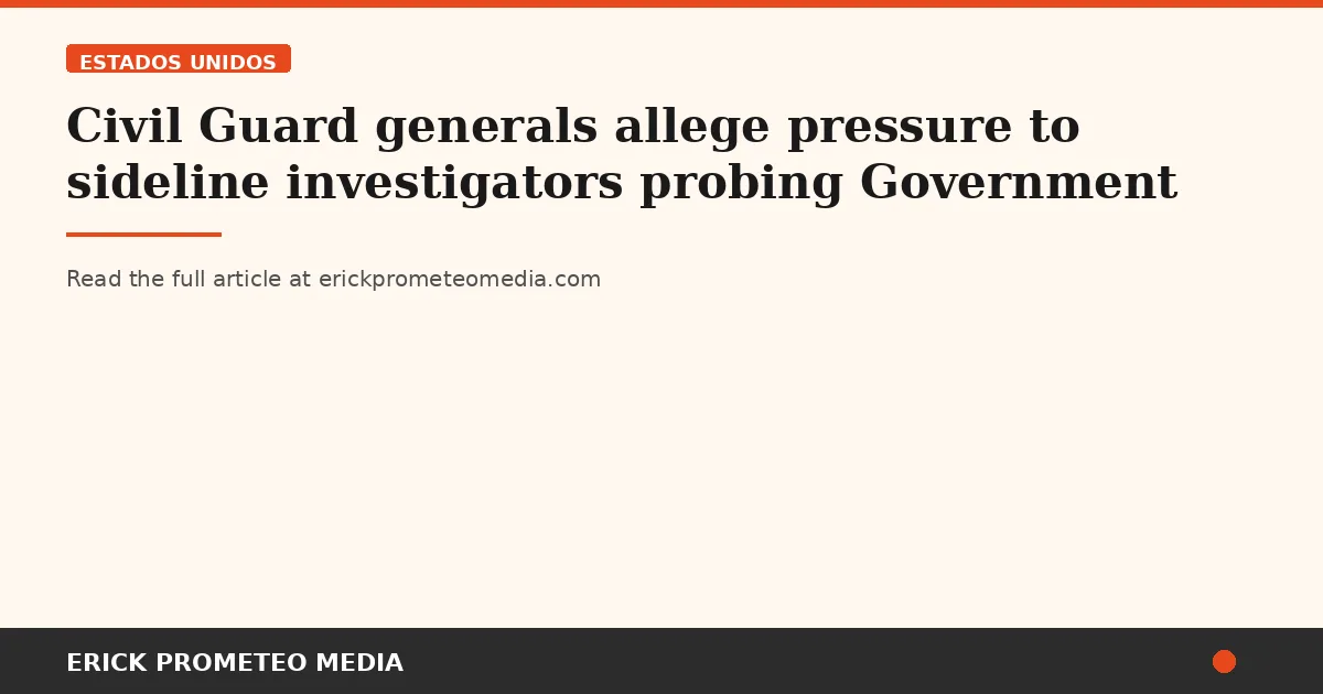 Civil Guard generals allege pressure to sideline investigators probing Government