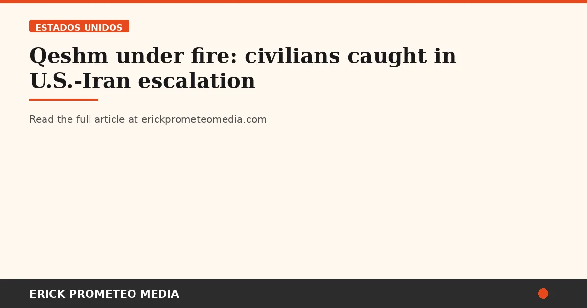 Qeshm under fire: civilians caught in U.S.-Iran escalation