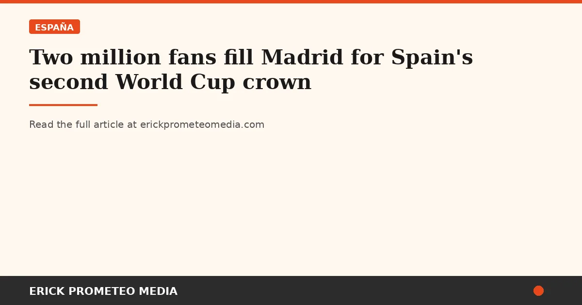 Two million fans fill Madrid for Spain's second World Cup crown