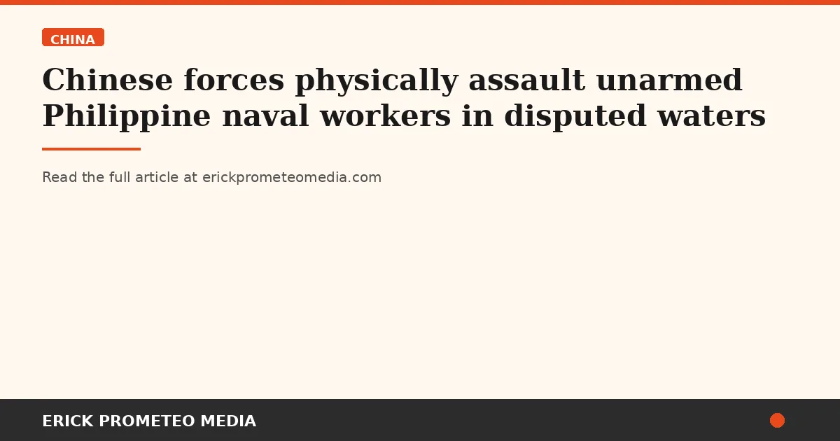 Chinese forces physically assault unarmed Philippine naval workers in disputed waters