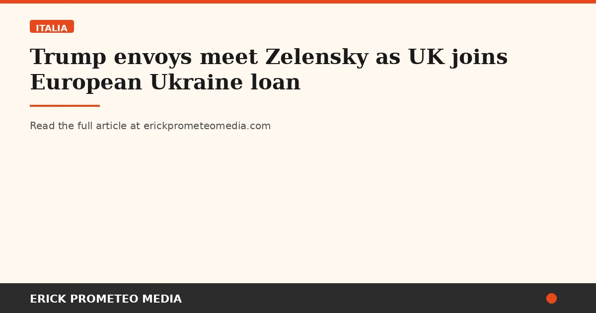 Trump envoys meet Zelensky as UK joins European Ukraine loan