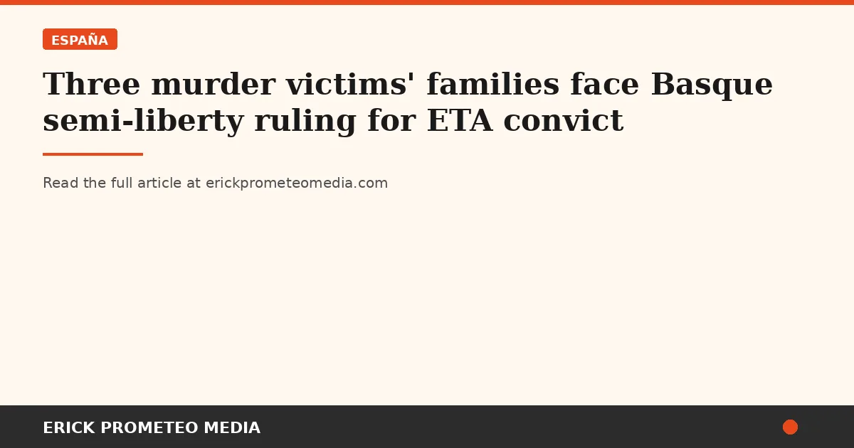 Three murder victims' families face Basque semi-liberty ruling for ETA convict