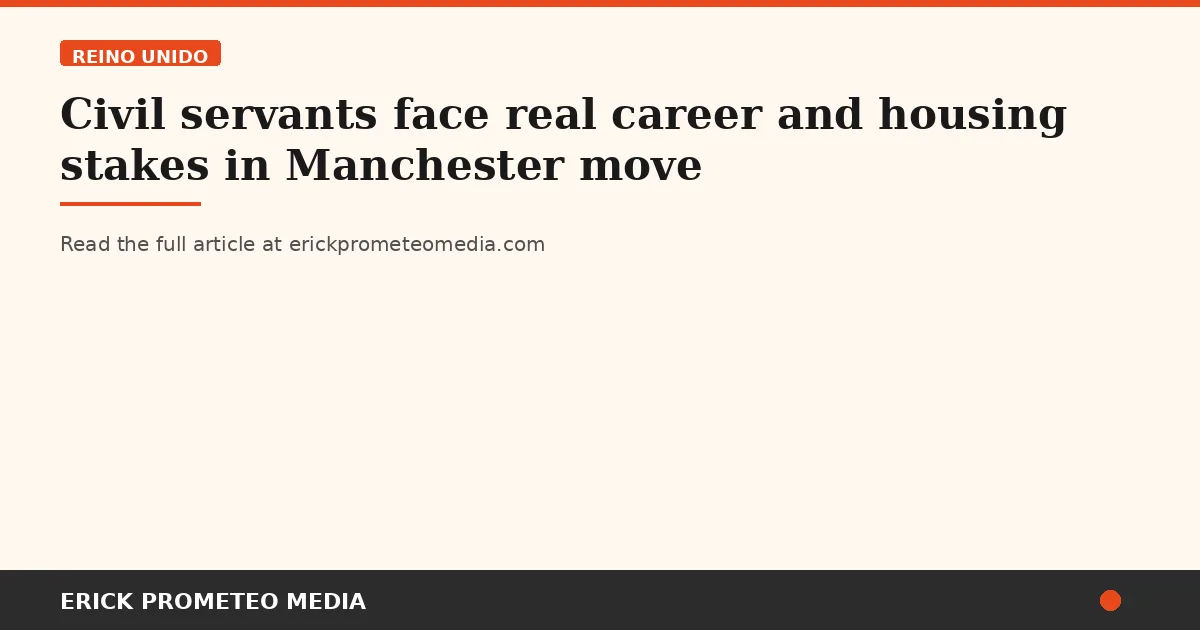 Civil servants face real career and housing stakes in Manchester move