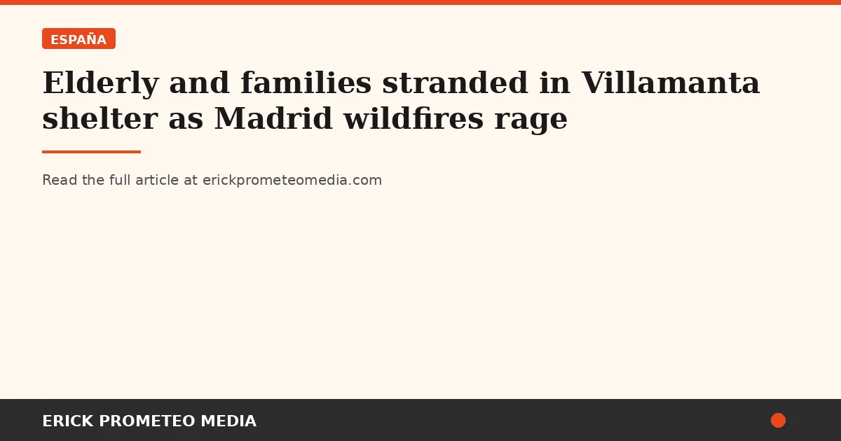 Elderly and families stranded in Villamanta shelter as Madrid wildfires rage