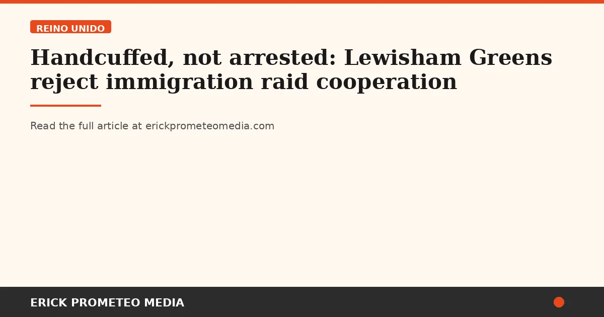 Handcuffed, not arrested: Lewisham Greens reject immigration raid cooperation