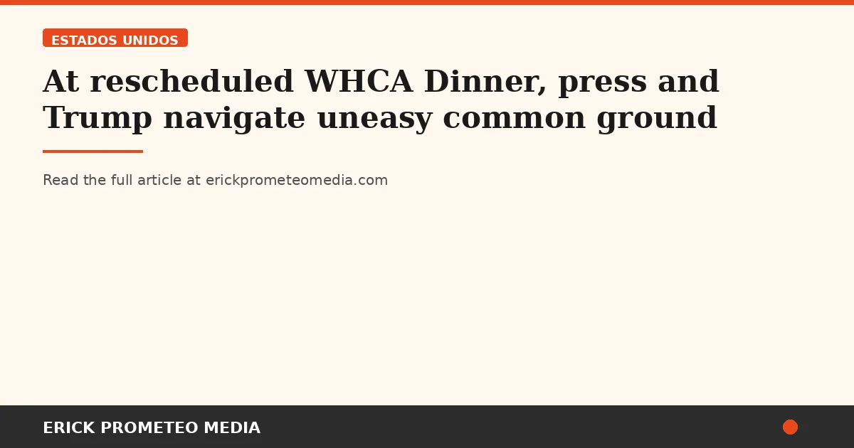 At rescheduled WHCA Dinner, press and Trump navigate uneasy common ground