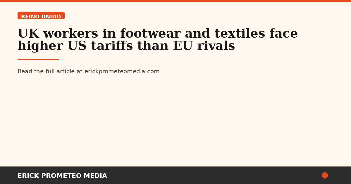 UK workers in footwear and textiles face higher US tariffs than EU rivals
