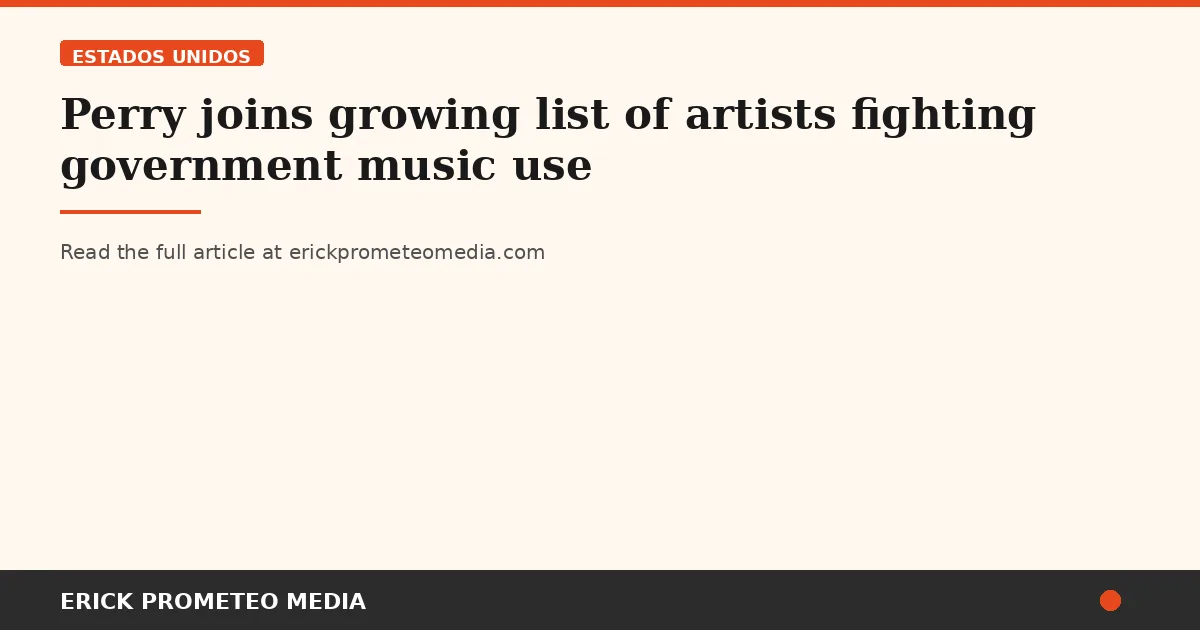 Perry joins growing list of artists fighting government music use