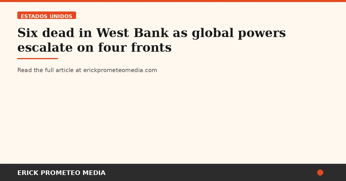 Six dead in West Bank as global powers escalate on four fronts