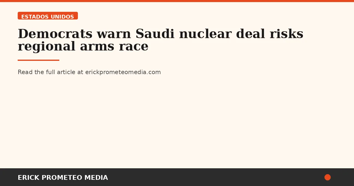Democrats warn Saudi nuclear deal risks regional arms race