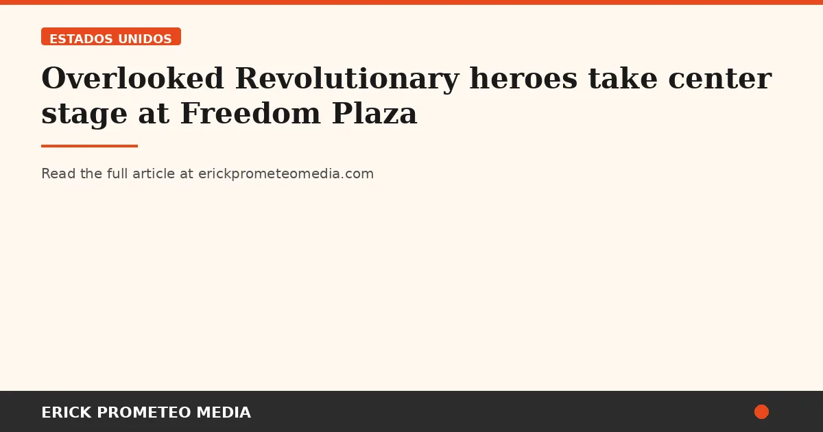 Overlooked Revolutionary heroes take center stage at Freedom Plaza