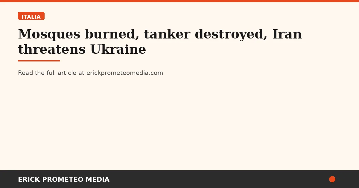 Mosques burned, tanker destroyed, Iran threatens Ukraine