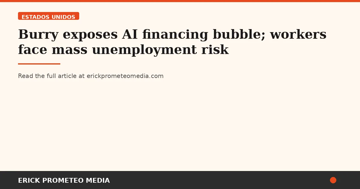 Burry exposes AI financing bubble; workers face mass unemployment risk