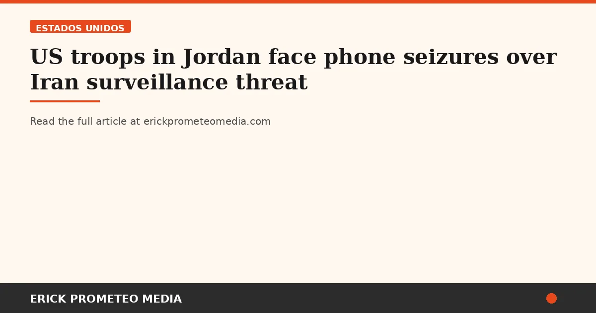 US troops in Jordan face phone seizures over Iran surveillance threat
