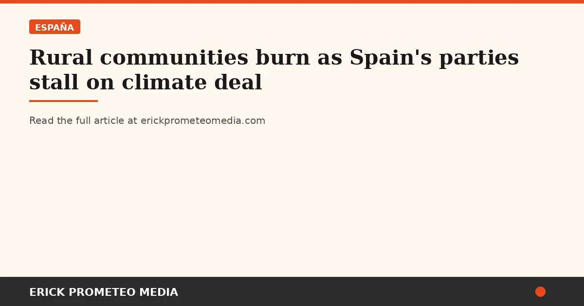 Rural communities burn as Spain's parties stall on climate deal