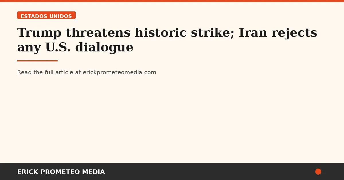 Trump threatens historic strike; Iran rejects any U.S. dialogue