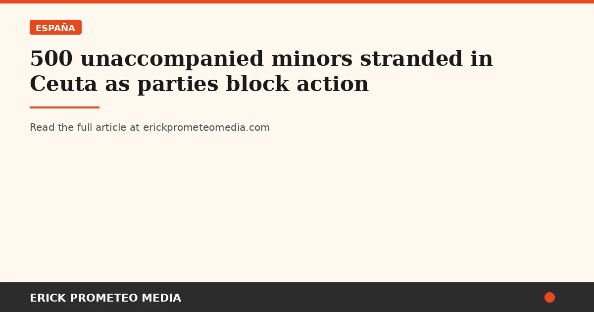 500 unaccompanied minors stranded in Ceuta as parties block action