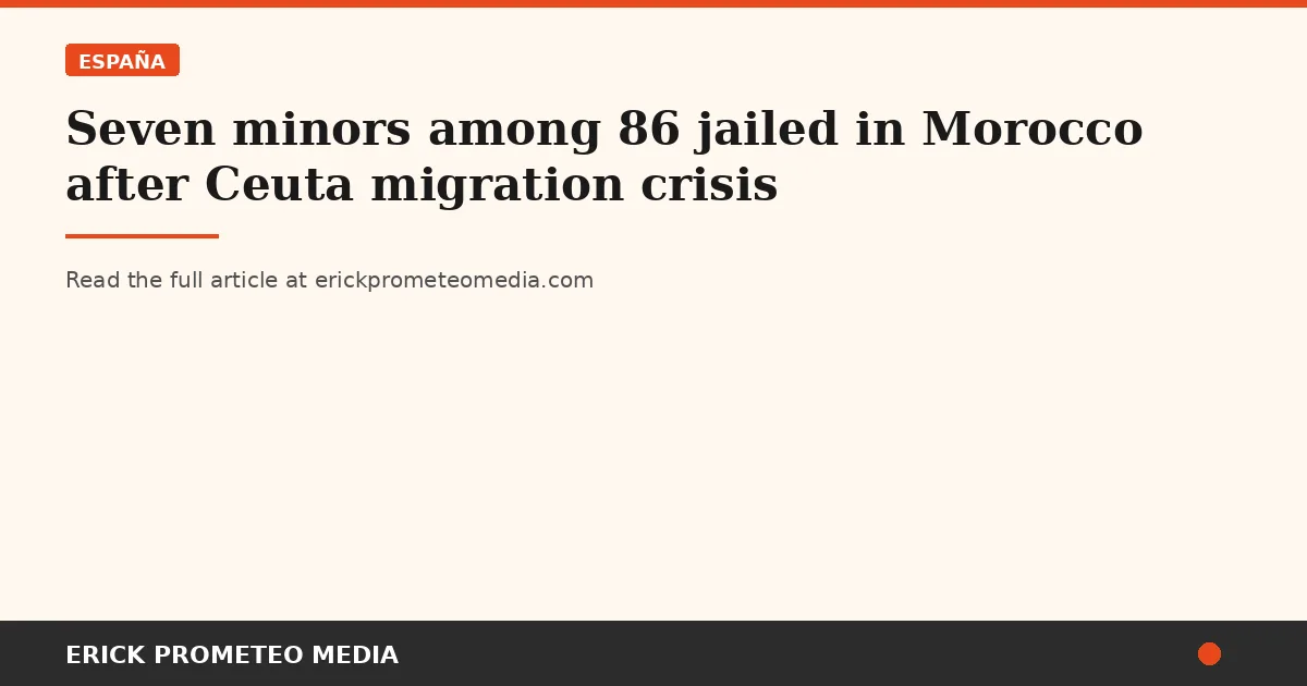Seven minors among 86 jailed in Morocco after Ceuta migration crisis