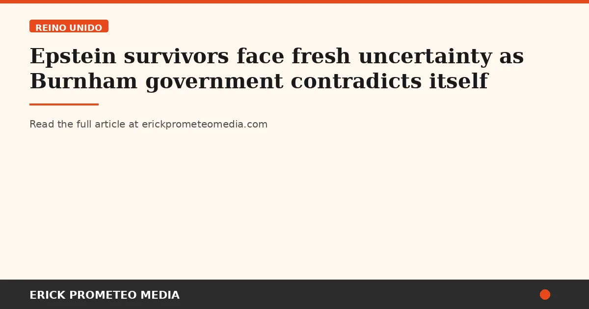 Epstein survivors face fresh uncertainty as Burnham government contradicts itself