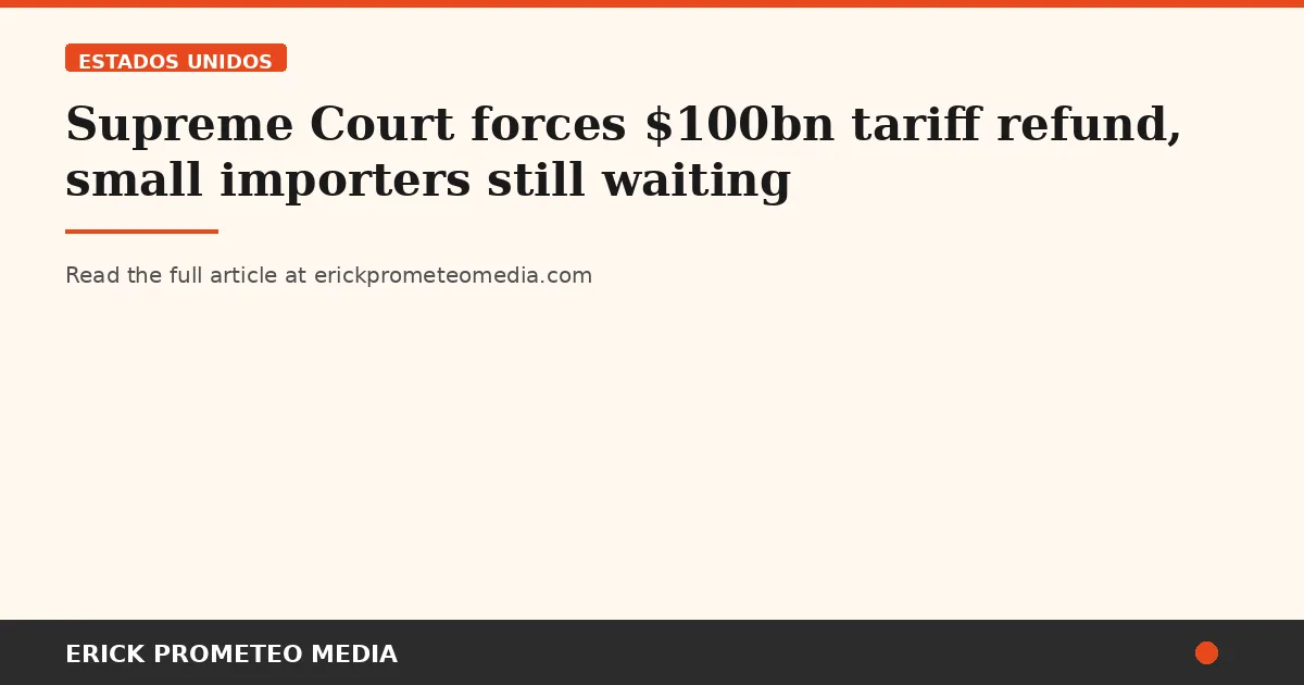 Supreme Court forces $100bn tariff refund, small importers still waiting