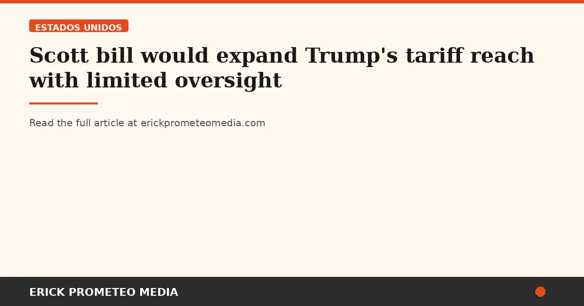 Scott bill would expand Trump's tariff reach with limited oversight