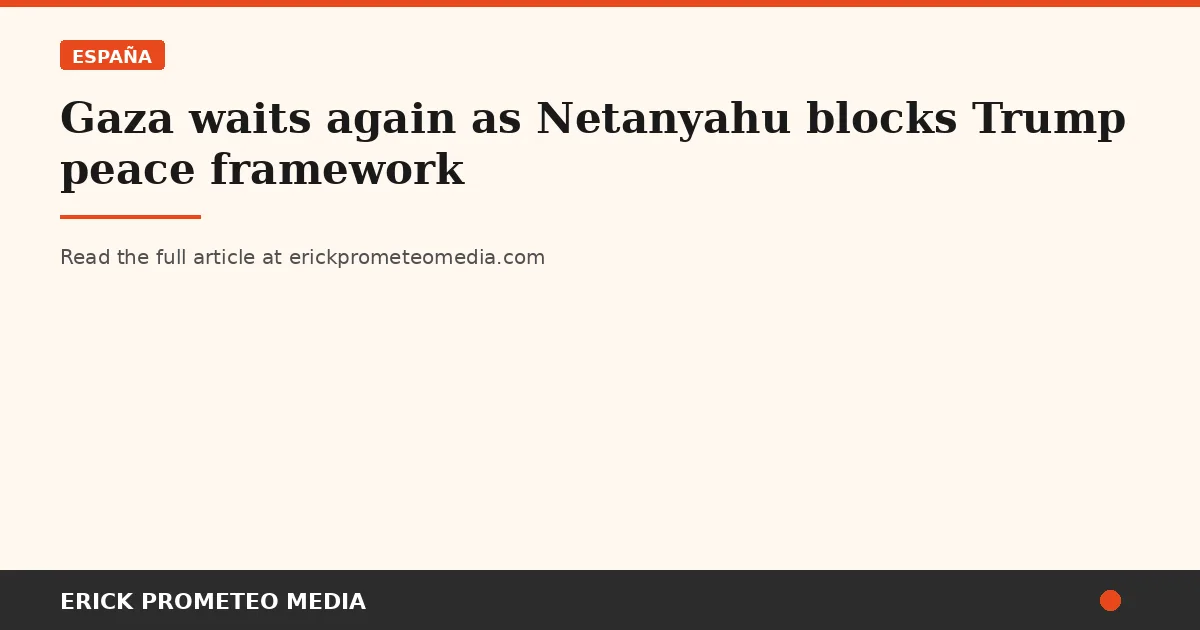 Gaza waits again as Netanyahu blocks Trump peace framework