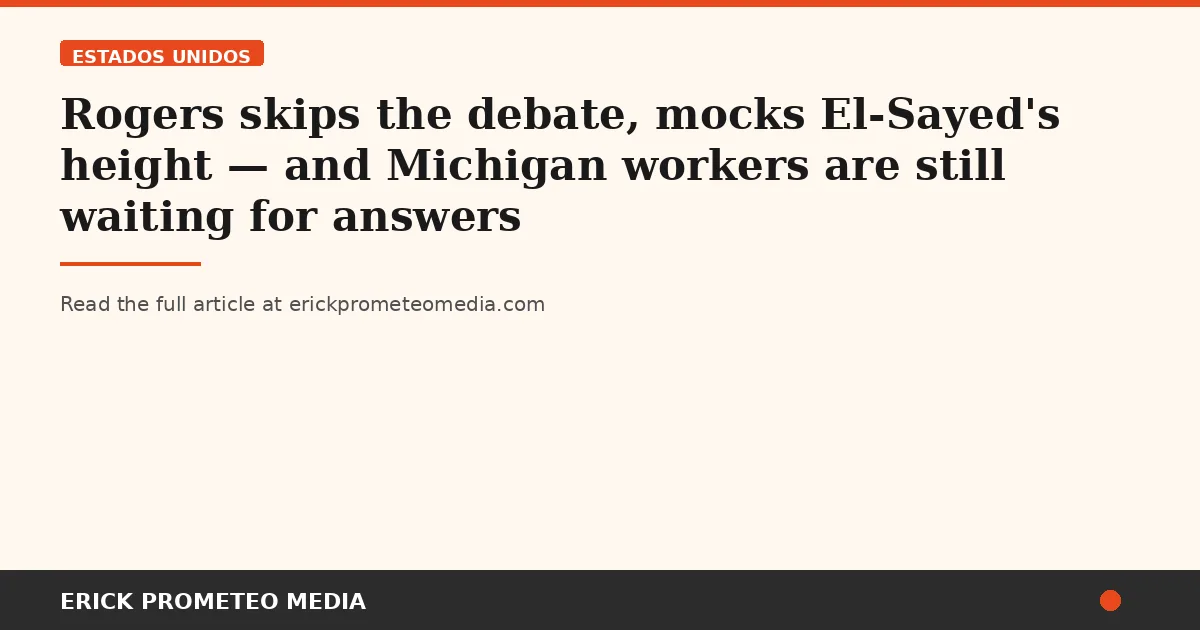 Rogers skips the debate, mocks El-Sayed's height — and Michigan workers are still waiting for answers