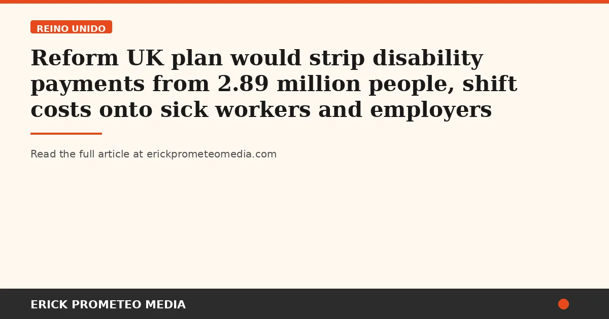 Reform UK plan would strip disability payments from 2.89 million people, shift costs onto sick workers and employers