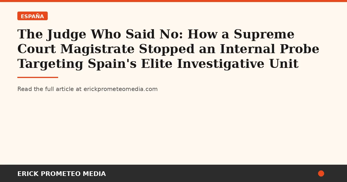 The Judge Who Said No: How a Supreme Court Magistrate Stopped an Internal Probe Targeting Spain's Elite Investigative Unit