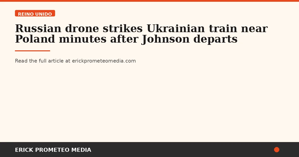 Russian drone strikes Ukrainian train near Poland minutes after Johnson departs