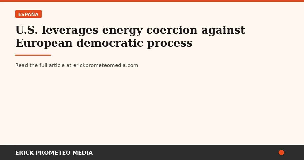 U.S. leverages energy coercion against European democratic process