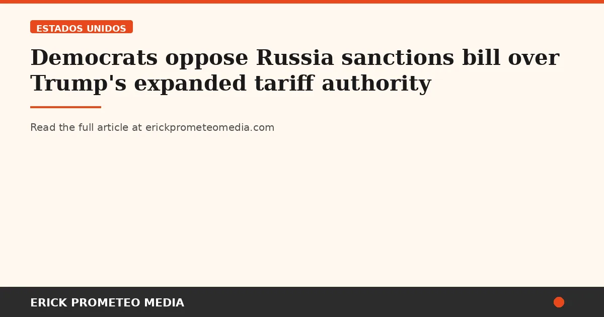 Democrats oppose Russia sanctions bill over Trump's expanded tariff authority