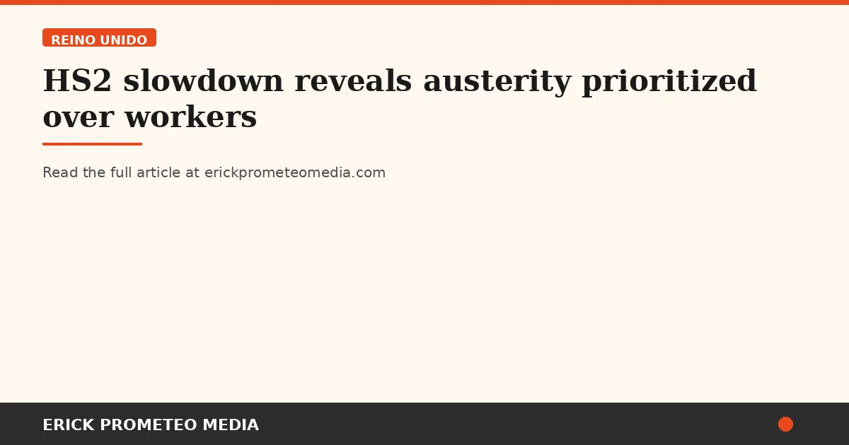 HS2 slowdown reveals austerity prioritized over workers
