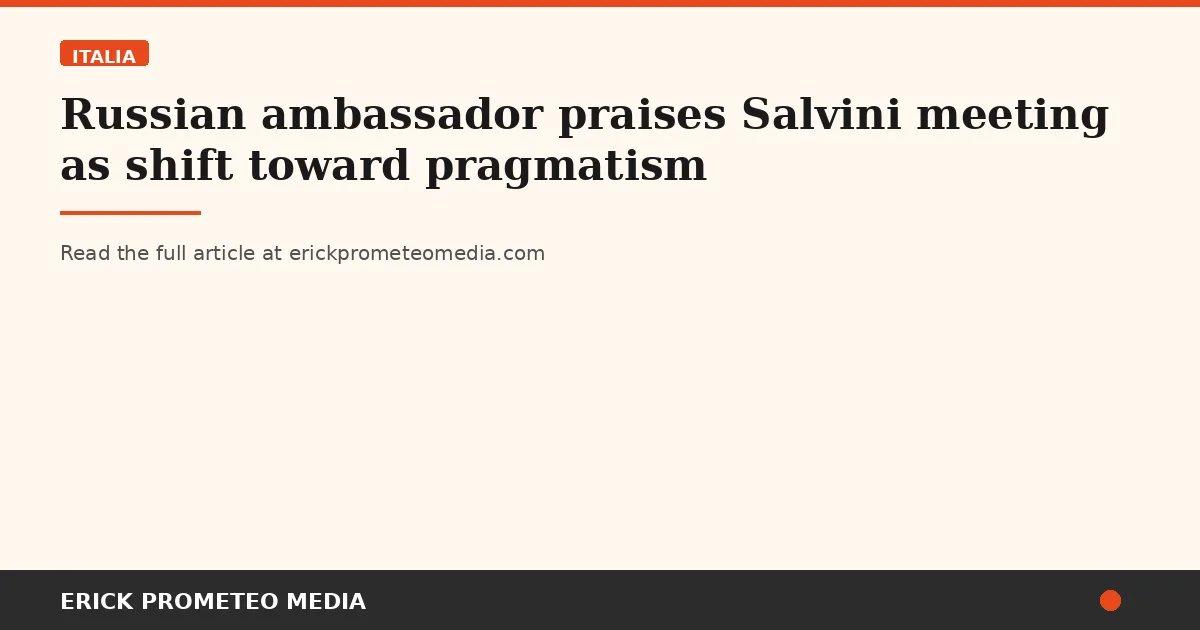 Russian ambassador praises Salvini meeting as shift toward pragmatism