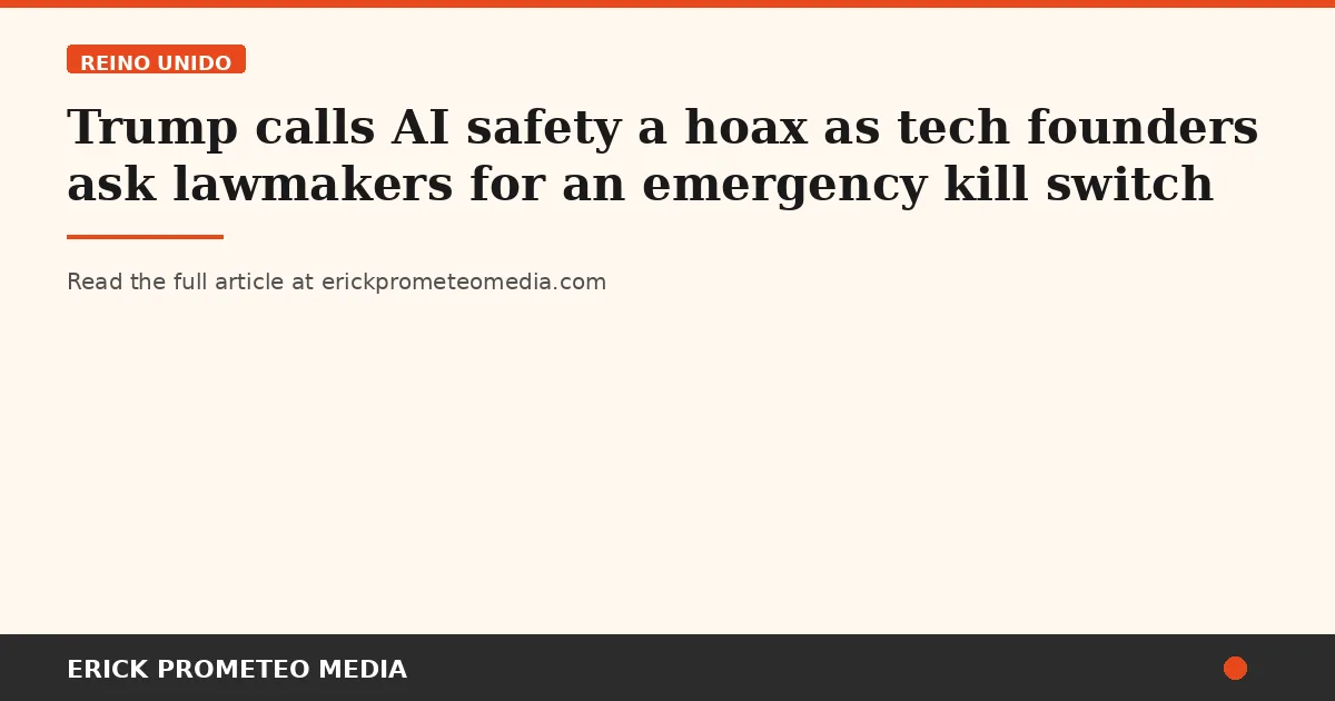 Trump calls AI safety a hoax as tech founders ask lawmakers for an emergency kill switch