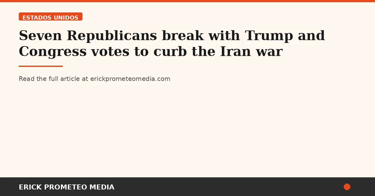 Seven Republicans break with Trump and Congress votes to curb the Iran war