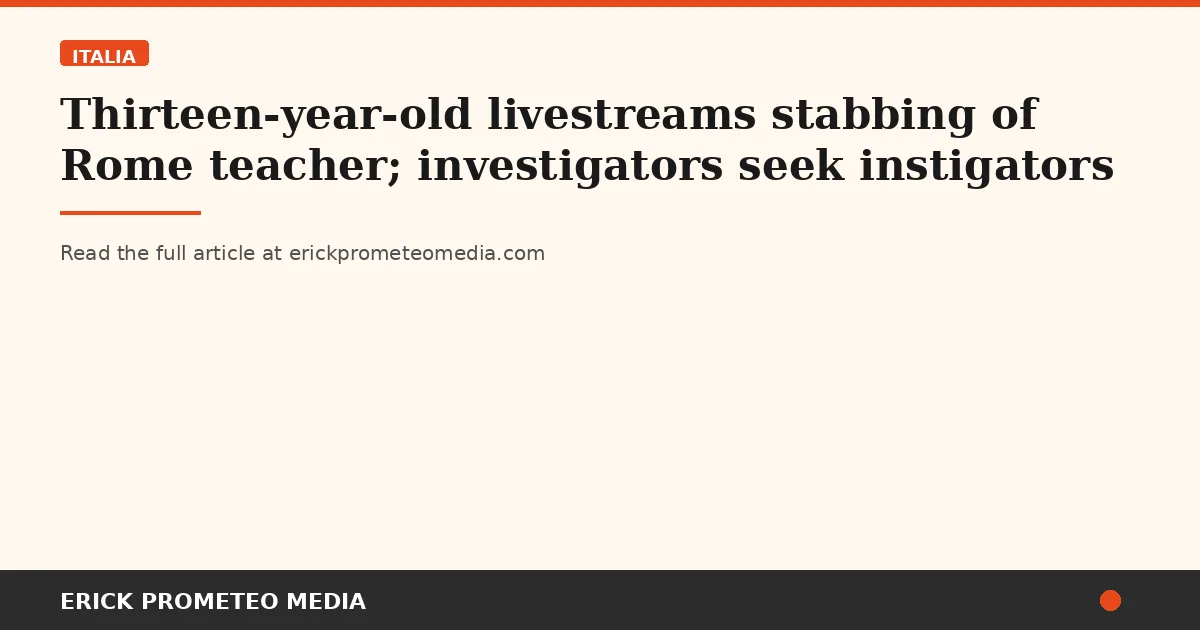 Thirteen-year-old livestreams stabbing of Rome teacher; investigators seek instigators