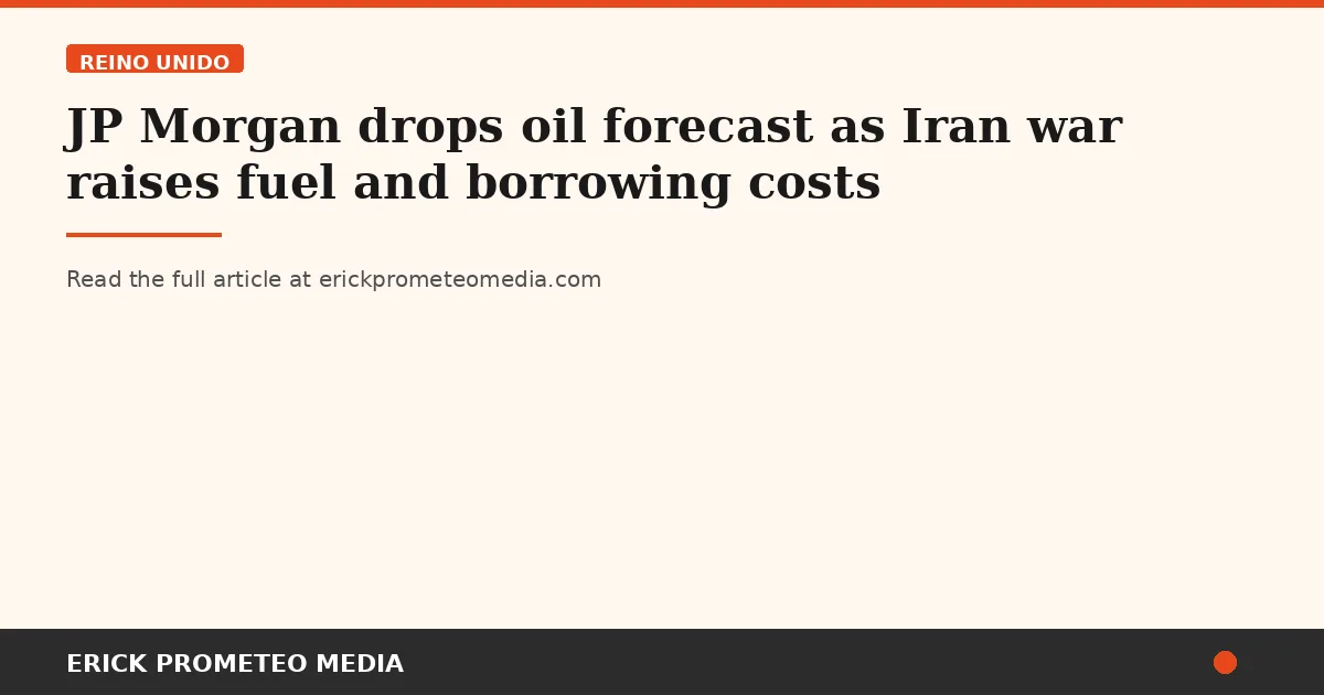 JP Morgan drops oil forecast as Iran war raises fuel and borrowing costs