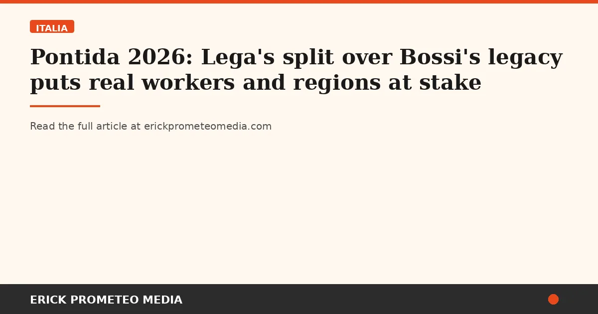 Pontida 2026: Lega's split over Bossi's legacy puts real workers and regions at stake