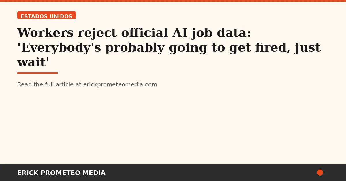 Workers reject official AI job data: 'Everybody's probably going to get fired, just wait'