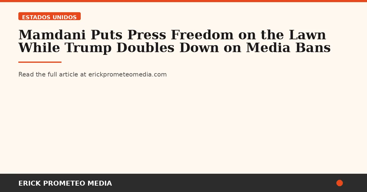 Mamdani Puts Press Freedom on the Lawn While Trump Doubles Down on Media Bans