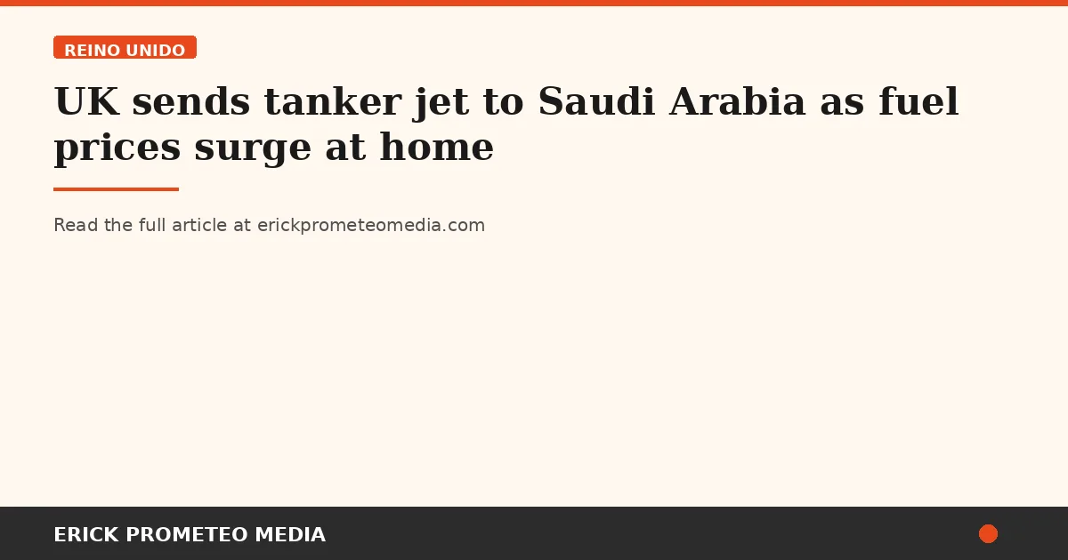 UK sends tanker jet to Saudi Arabia as fuel prices surge at home