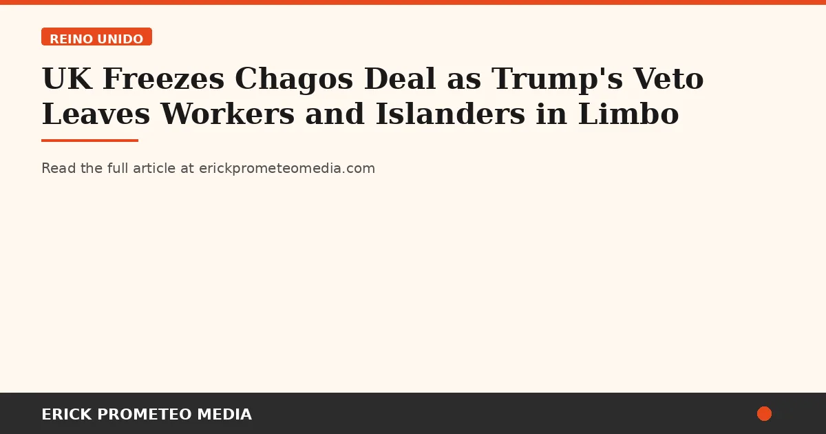 UK Freezes Chagos Deal as Trump's Veto Leaves Workers and Islanders in Limbo