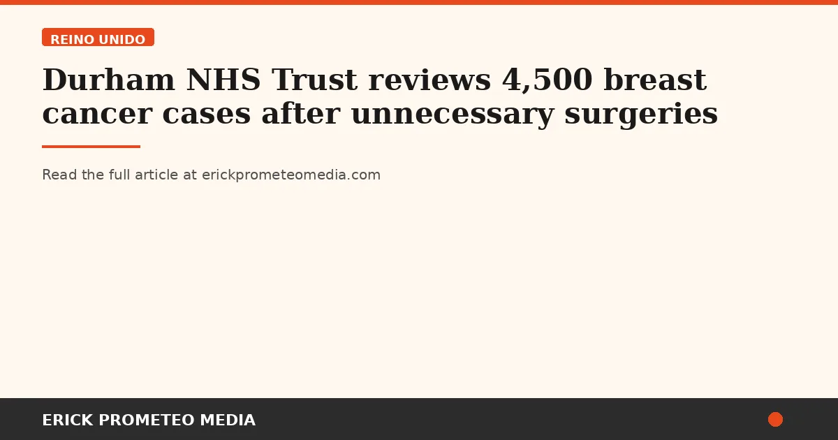 Durham NHS Trust reviews 4,500 breast cancer cases after unnecessary surgeries