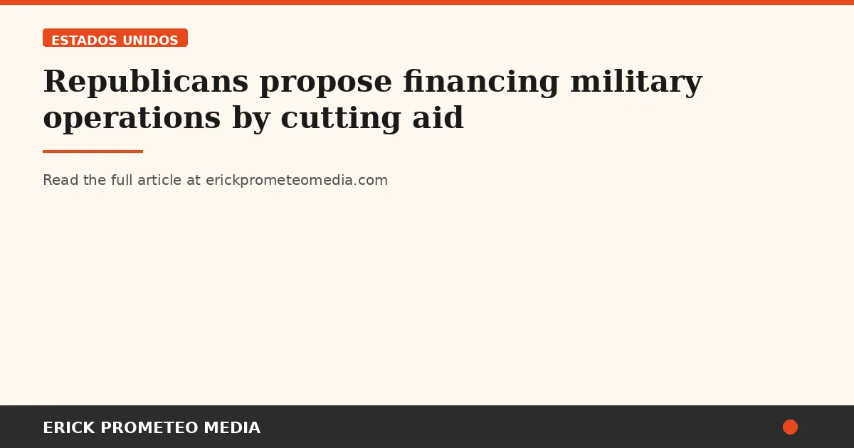 Republicans propose financing military operations by cutting aid