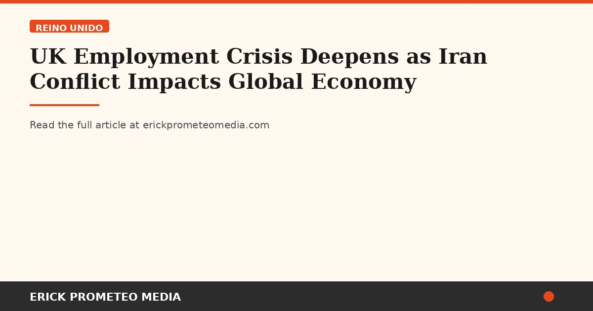UK Employment Crisis Deepens as Iran Conflict Impacts Global Economy