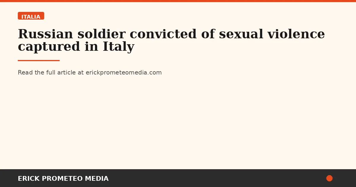 Russian soldier convicted of sexual violence captured in Italy