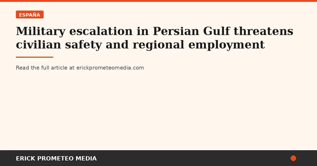 Military escalation in Persian Gulf threatens civilian safety and regional employment