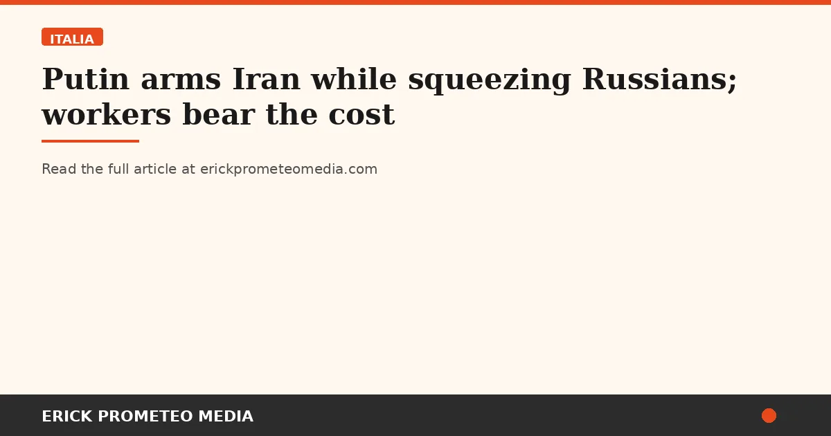 Putin arms Iran while squeezing Russians; workers bear the cost