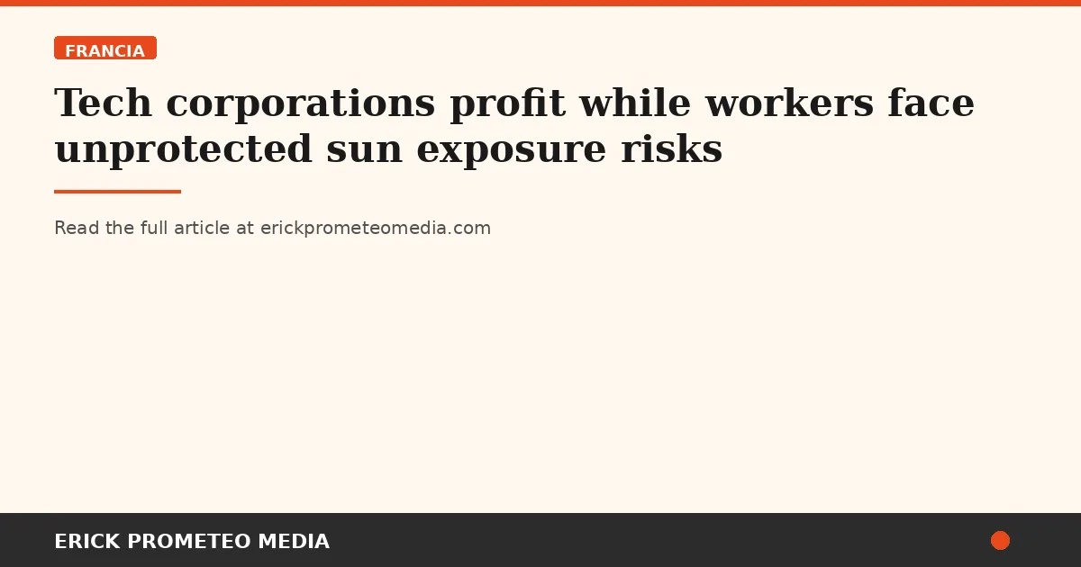 Tech corporations profit while workers face unprotected sun exposure risks